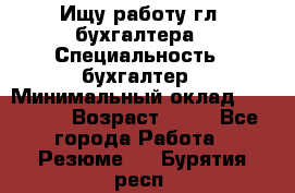 Ищу работу гл. бухгалтера › Специальность ­ бухгалтер › Минимальный оклад ­ 30 000 › Возраст ­ 41 - Все города Работа » Резюме   . Бурятия респ.